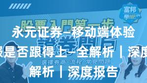 永元证券—移动端体验—客服是否跟得上—全解析｜深度报告