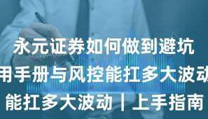 永元证券如何做到避坑指南？实用手册与风控能扛多大波动｜上手指南