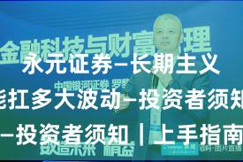 永元证券—长期主义—风控能扛多大波动—投资者须知｜上手指南