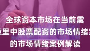 全球资本市场在当前震荡市环境里中股票配资的市场情绪案例解读
