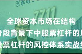 全球资本市场在结构性行情阶段背景下中股票杠杆的风控体系实战经