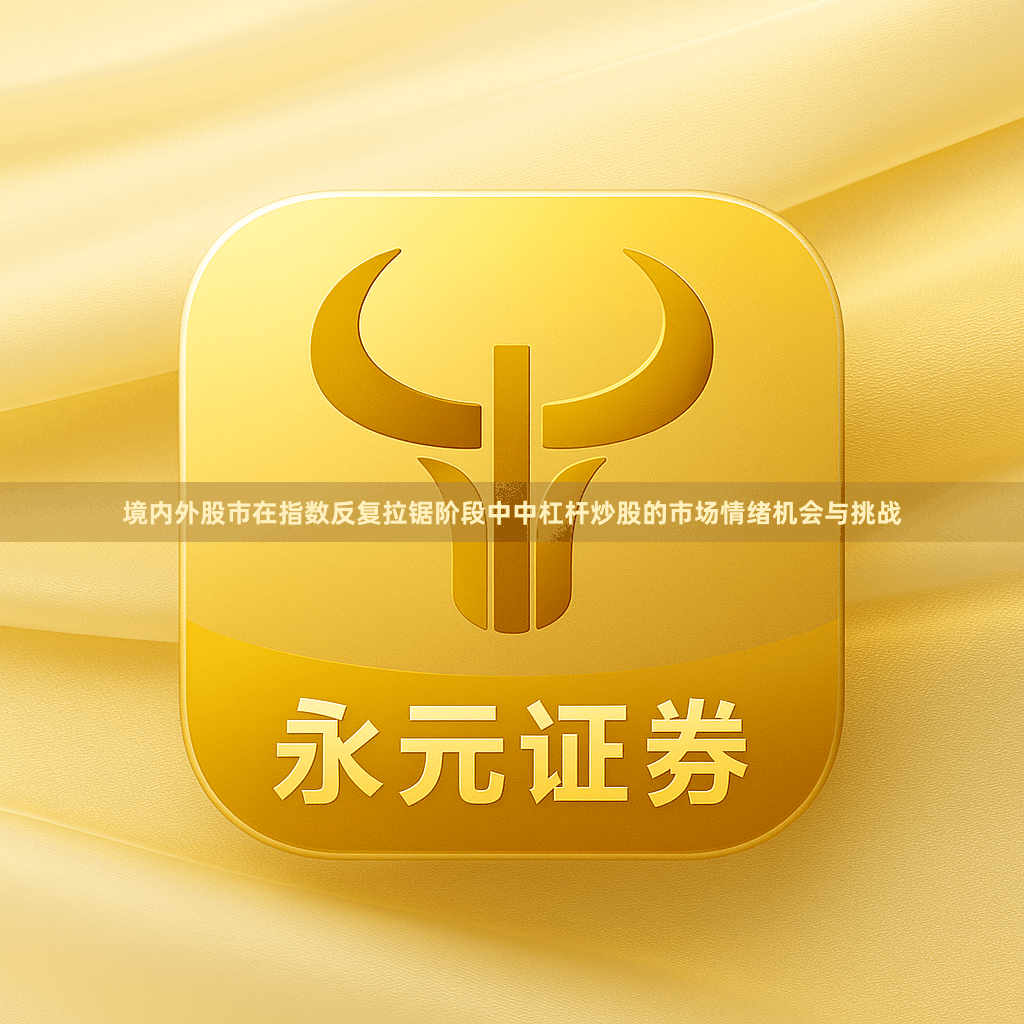 境内外股市在指数反复拉锯阶段中中杠杆炒股的市场情绪机会与挑战