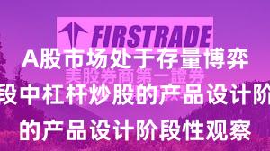 A股市场处于存量博弈格局的阶段中杠杆炒股的产品设计阶段性观察