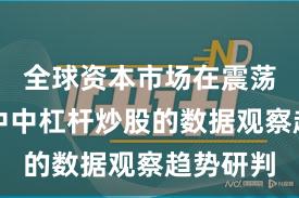 全球资本市场在震荡市环境中中杠杆炒股的数据观察趋势研判