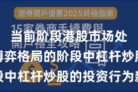 当前阶段港股市场处于存量博弈格局的阶段中杠杆炒股的投资行为新