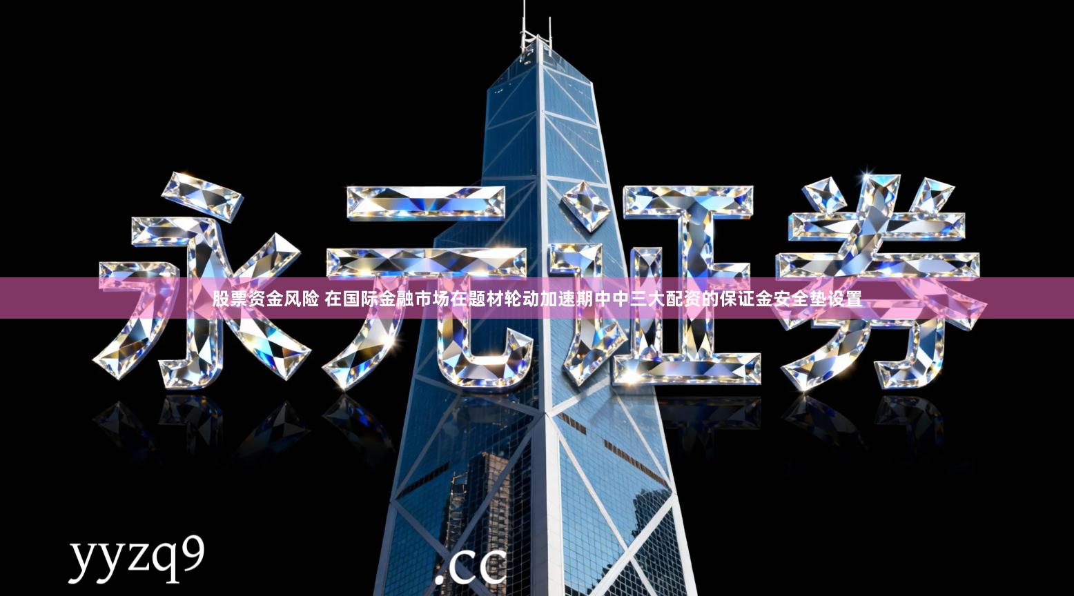 股票资金风险 在国际金融市场在题材轮动加速期中中三大配资的保证金安全垫设置