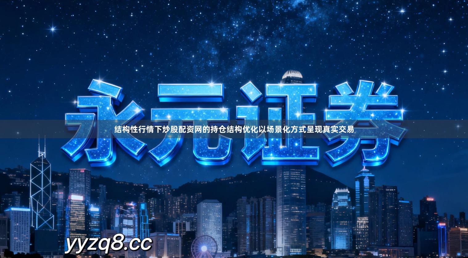 结构性行情下炒股配资网的持仓结构优化以场景化方式呈现真实交易