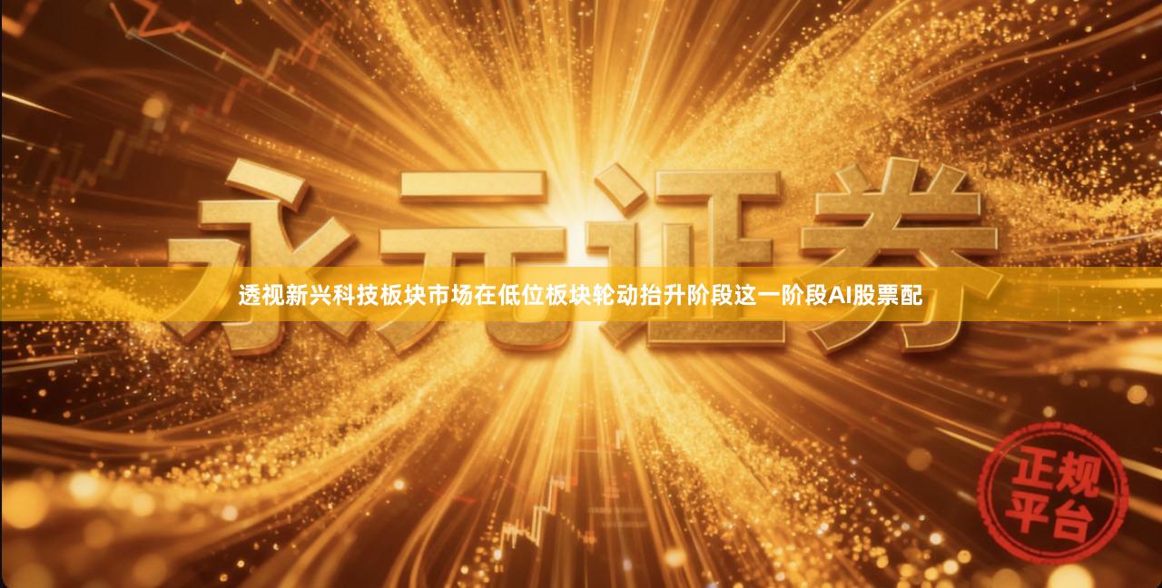 透视新兴科技板块市场在低位板块轮动抬升阶段这一阶段AI股票配