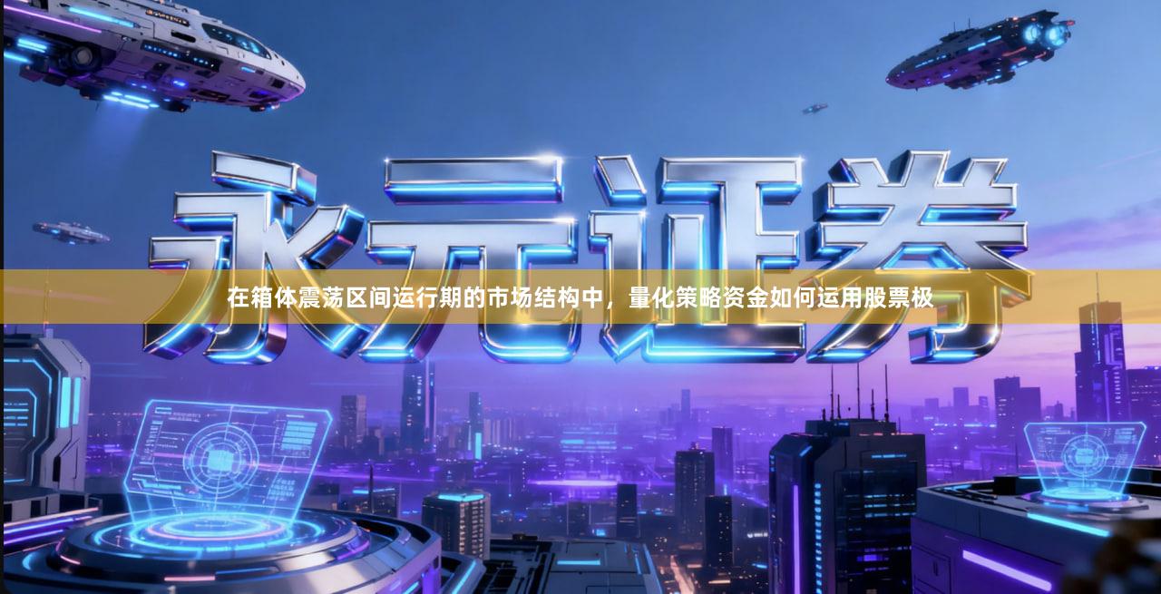 在箱体震荡区间运行期的市场结构中，量化策略资金如何运用股票极