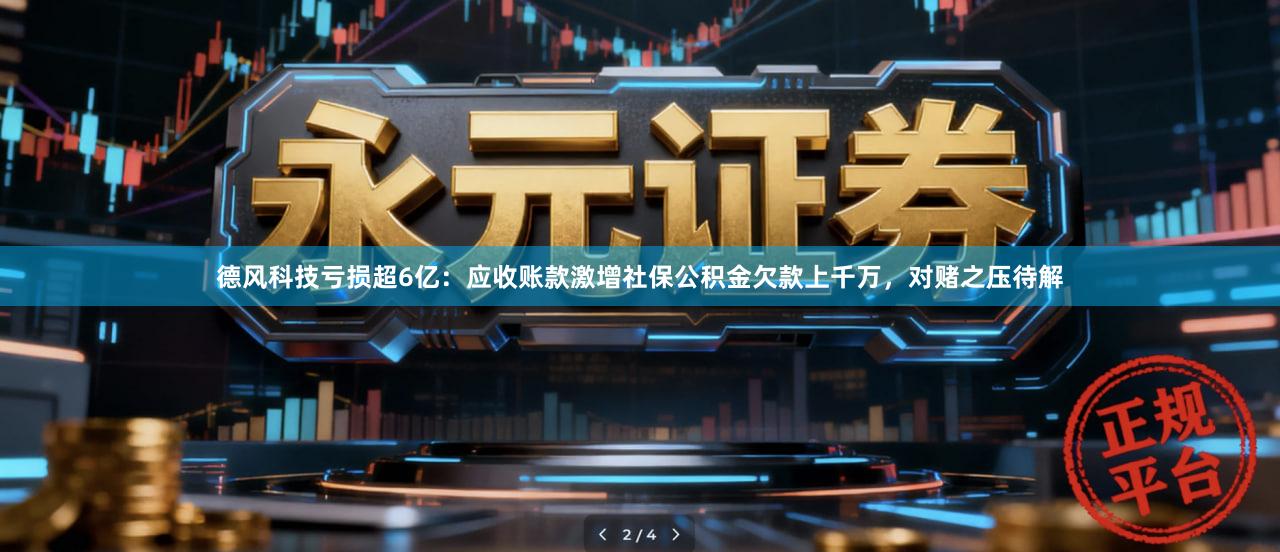德风科技亏损超6亿：应收账款激增社保公积金欠款上千万，对赌之压待解