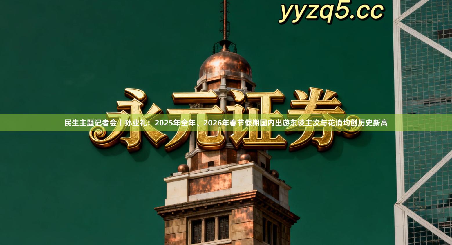 民生主题记者会丨孙业礼：2025年全年、2026年春节假期国内出游东谈主次与花消均创历史新高