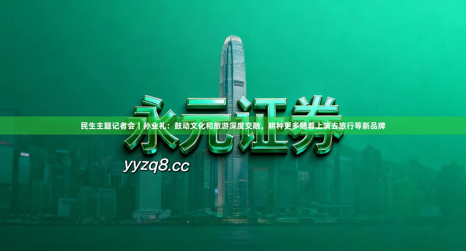 民生主题记者会｜孙业礼：鼓动文化和旅游深度交融，耕种更多随着上演去旅行等新品牌