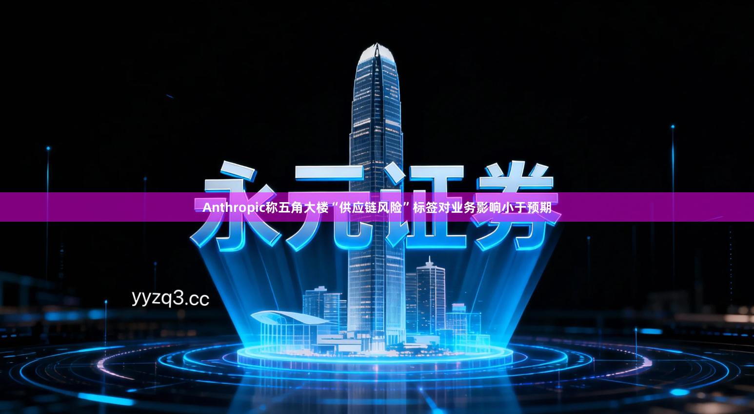 Anthropic称五角大楼“供应链风险”标签对业务影响小于预期