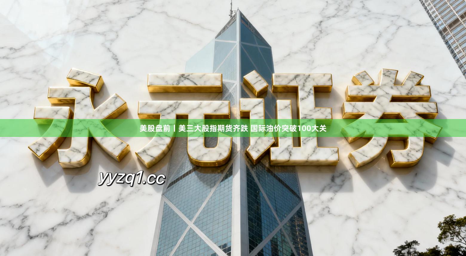 美股盘前丨美三大股指期货齐跌 国际油价突破100大关