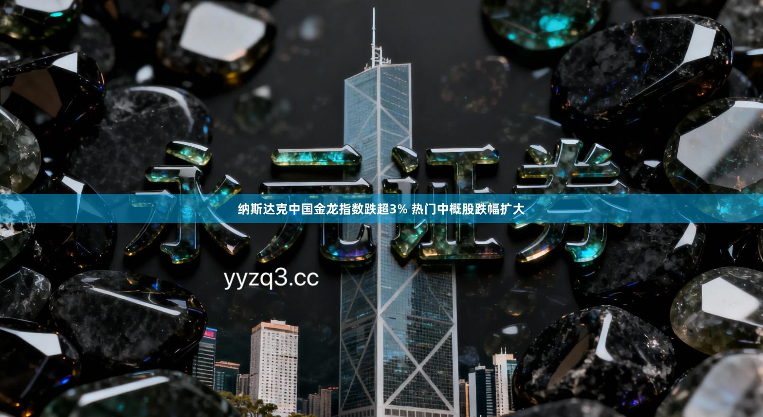 纳斯达克中国金龙指数跌超3% 热门中概股跌幅扩大